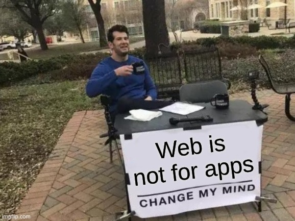 Change my mind meme with Web is not for apps.